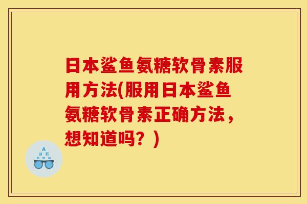 日本鲨鱼氨糖软骨素服用方法(服用日本鲨鱼氨糖软骨素正确方法，想知道吗？)