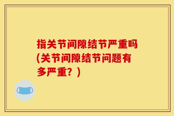指关节间隙结节严重吗(关节间隙结节问题有多严重？)