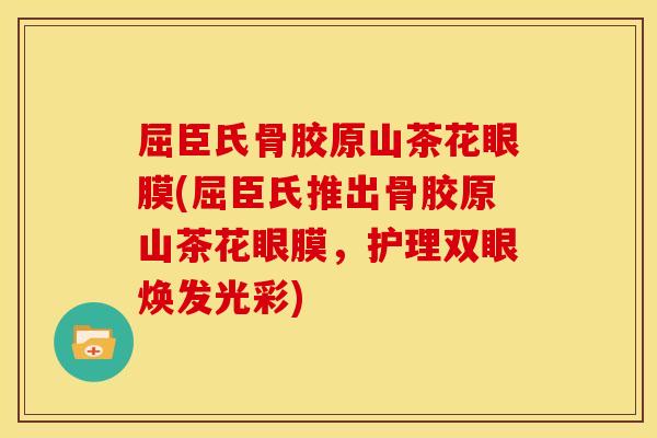 屈臣氏骨胶原山茶花眼膜(屈臣氏推出骨胶原山茶花眼膜，护理双眼焕发光彩)