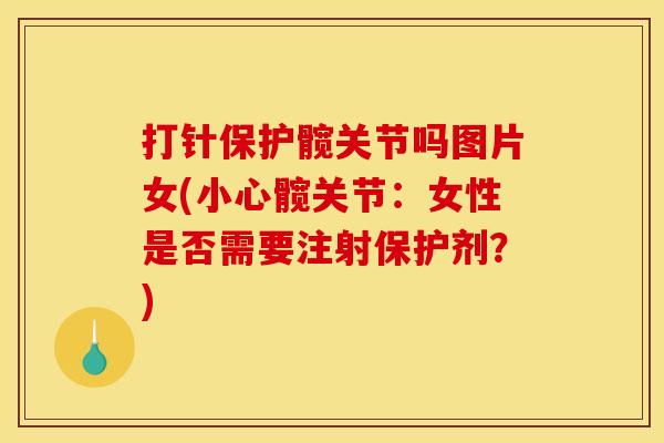 打针保护髋关节吗图片女(小心髋关节：女性是否需要注射保护剂？)