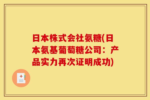 日本株式会社氨糖(日本氨基葡萄糖公司：产品实力再次证明成功)-第1张图片-关节骑士