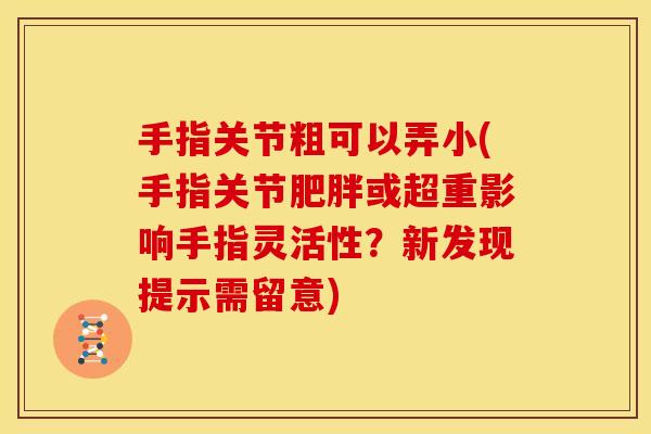 手指关节粗可以弄小(手指关节肥胖或超重影响手指灵活性？新发现提示需留意)