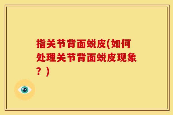 指关节背面蜕皮(如何处理关节背面蜕皮现象？)