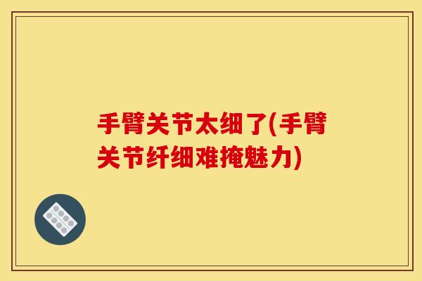 手臂关节太细了(手臂关节纤细难掩魅力)