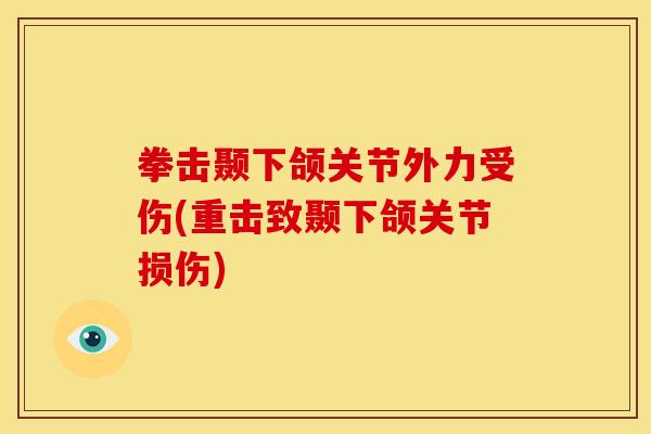 拳击颞下颌关节外力受伤(重击致颞下颌关节损伤)