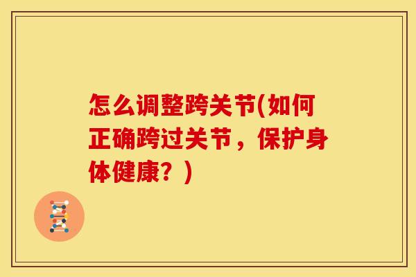 怎么调整跨关节(如何正确跨过关节，保护身体健康？)