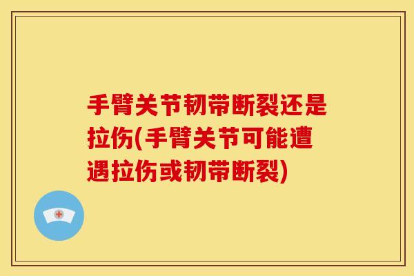 手臂关节韧带断裂还是拉伤(手臂关节可能遭遇拉伤或韧带断裂)