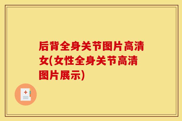 后背全身关节图片高清女(女性全身关节高清图片展示)