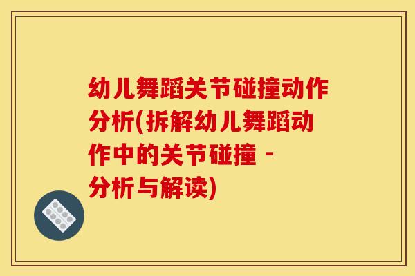 幼儿舞蹈关节碰撞动作分析(拆解幼儿舞蹈动作中的关节碰撞 - 分析与解读)
