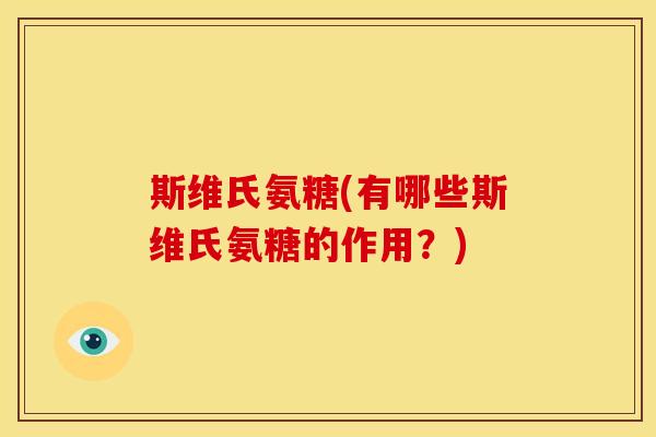 斯维氏氨糖(有哪些斯维氏氨糖的作用？)