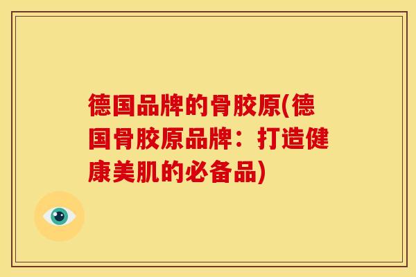 德国品牌的骨胶原(德国骨胶原品牌：打造健康美肌的必备品)
