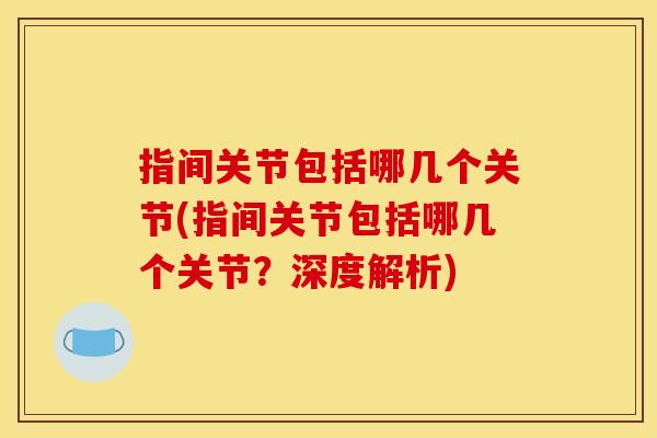 指间关节包括哪几个关节(指间关节包括哪几个关节？深度解析)