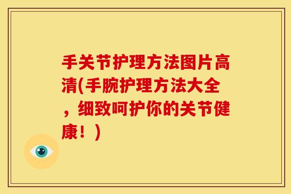 手关节护理方法图片高清(手腕护理方法大全，细致呵护你的关节健康！)