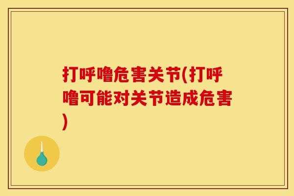 打呼噜危害关节(打呼噜可能对关节造成危害)
