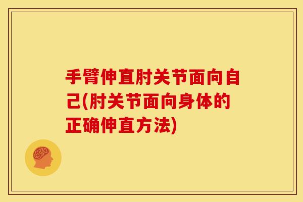 手臂伸直肘关节面向自己(肘关节面向身体的正确伸直方法)
