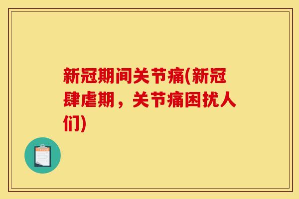 新冠期间关节痛(新冠肆虐期，关节痛困扰人们)
