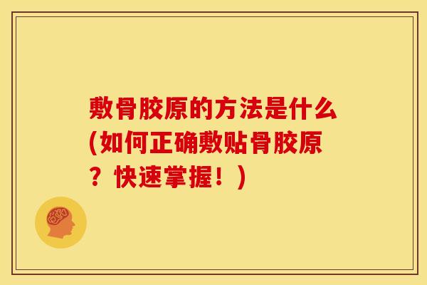 敷骨胶原的方法是什么(如何正确敷贴骨胶原？快速掌握！)
