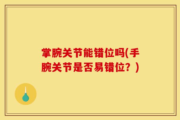 掌腕关节能错位吗(手腕关节是否易错位？)