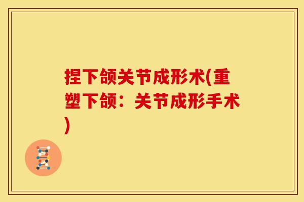 捏下颌关节成形术(重塑下颌：关节成形手术)
