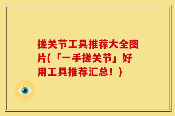 搓关节工具推荐大全图片(「一手搓关节」好用工具推荐汇总！)