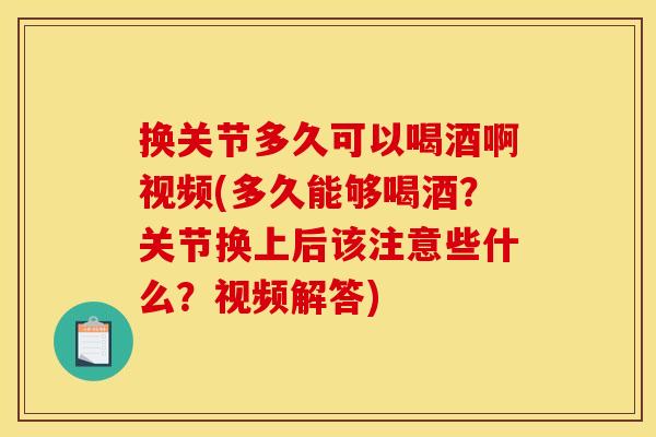 换关节多久可以喝酒啊视频(多久能够喝酒?关节换上后该注意些什么?视频解答)-第1张图片-关节骑士 换关节多久可以喝酒啊视频(多久能够喝酒?关节换上后该注意些什么?视频解答)-第1张图片-关节骑士