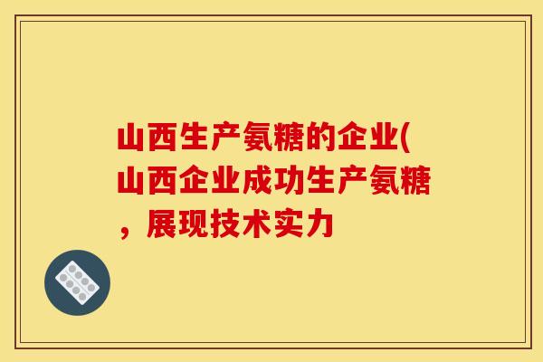 山西生产氨糖的企业(山西企业成功生产氨糖，展现技术实力