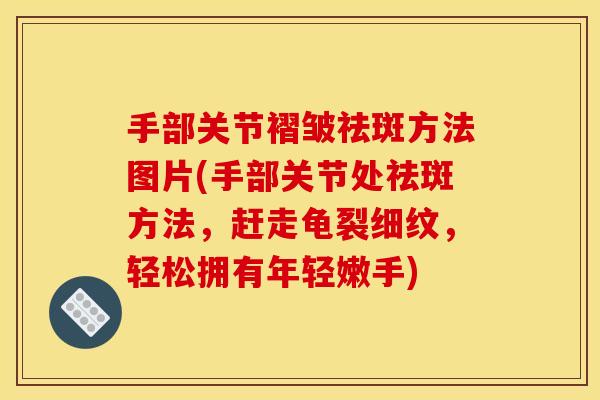 手部关节褶皱祛斑方法图片(手部关节处祛斑方法，赶走龟裂细纹，轻松拥有年轻嫩手)