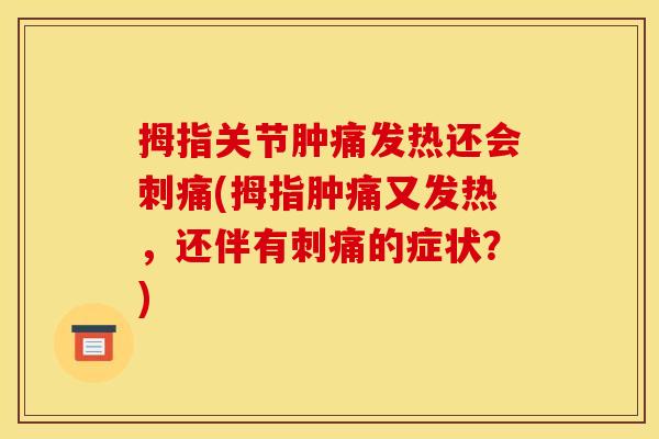 拇指关节肿痛发热还会刺痛(拇指肿痛又发热，还伴有刺痛的症状？)