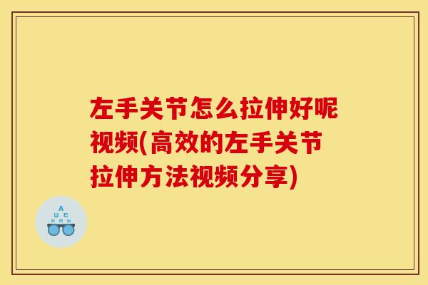 左手关节怎么拉伸好呢视频(高效的左手关节拉伸方法视频分享)