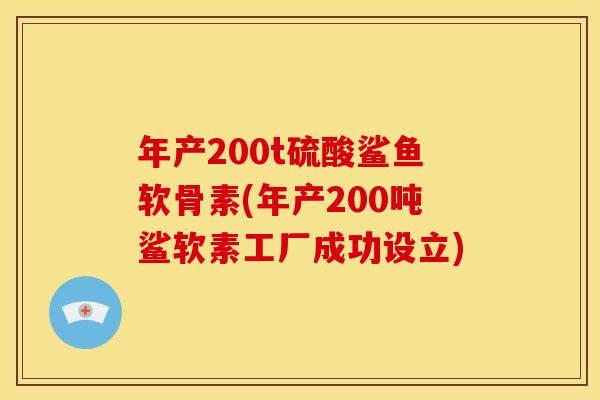 年产200t硫酸鲨鱼软骨素(年产200吨鲨软素工厂成功设立)