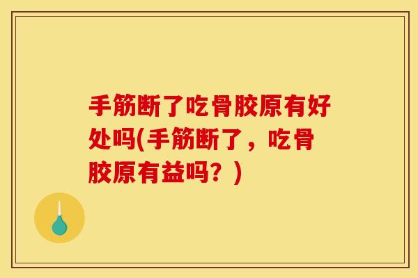 手筋断了吃骨胶原有好处吗(手筋断了，吃骨胶原有益吗？)
