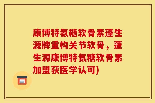 康博特氨糖软骨素蓬生源牌重构关节软骨，蓬生源康博特氨糖软骨素加盟获医学认可)