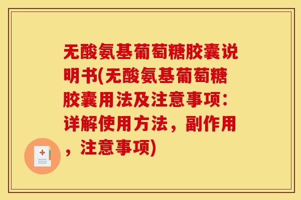 无酸氨基葡萄糖胶囊说明书(无酸氨基葡萄糖胶囊用法及注意事项：详解使用方法，副作用，注意事项)