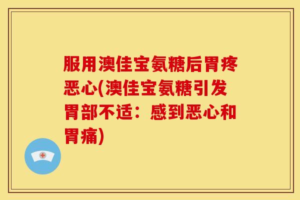 服用澳佳宝氨糖后胃疼恶心(澳佳宝氨糖引发胃部不适：感到恶心和胃痛)