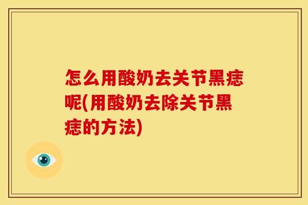 怎么用酸奶去关节黑痣呢(用酸奶去除关节黑痣的方法)