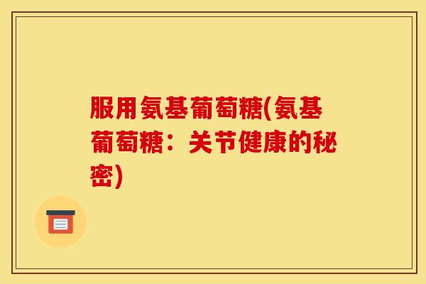 服用氨基葡萄糖(氨基葡萄糖：关节健康的秘密)