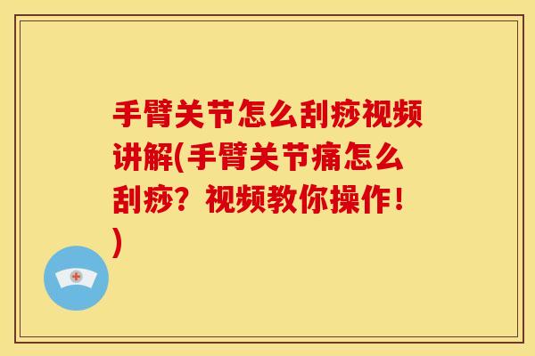 手臂关节怎么刮痧视频讲解(手臂关节痛怎么刮痧？视频教你操作！)