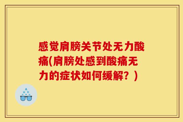 感觉肩膀关节处无力酸痛(肩膀处感到酸痛无力的症状如何缓解？)