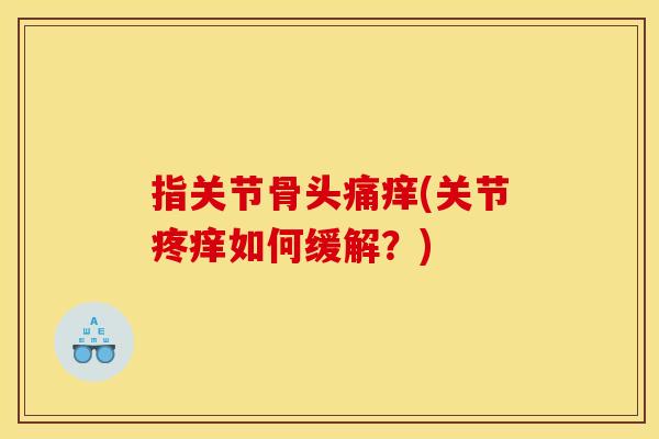 指关节骨头痛痒(关节疼痒如何缓解？)