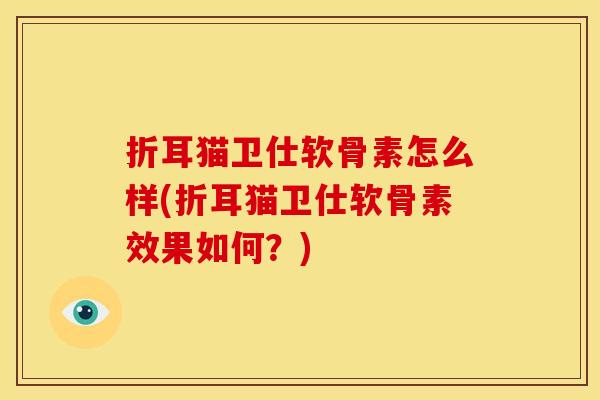 折耳猫卫仕软骨素怎么样(折耳猫卫仕软骨素效果如何？)