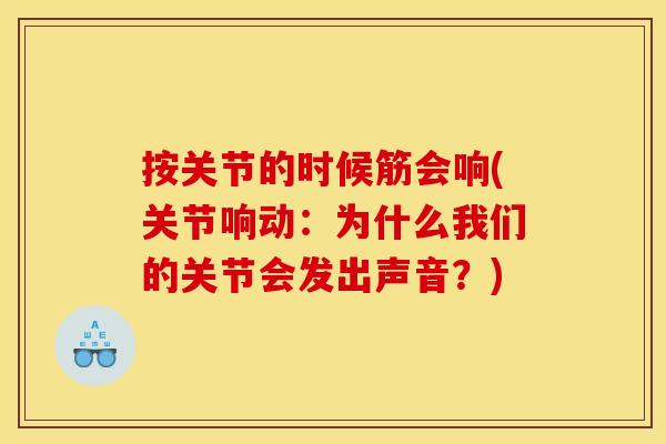 按关节的时候筋会响(关节响动：为什么我们的关节会发出声音？)