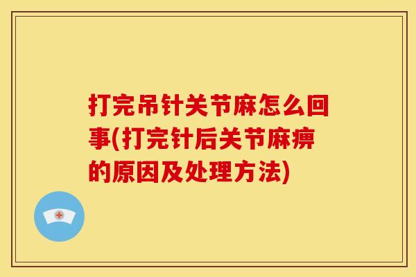 打完吊针关节麻怎么回事(打完针后关节麻痹的原因及处理方法)