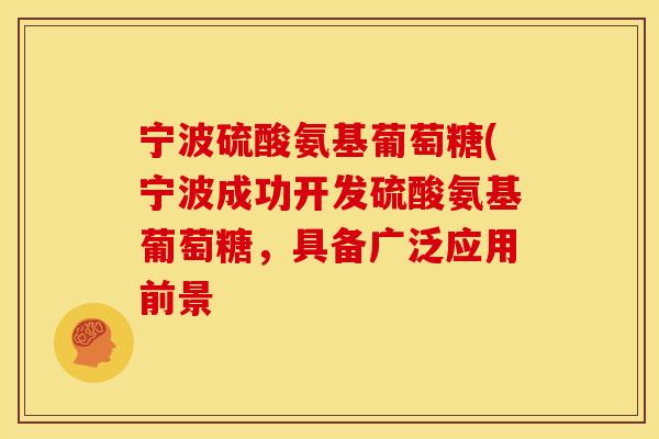 宁波硫酸氨基葡萄糖(宁波成功开发硫酸氨基葡萄糖，具备广泛应用前景