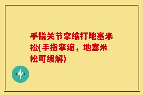 手指关节挛缩打地塞米松(手指挛缩，地塞米松可缓解)