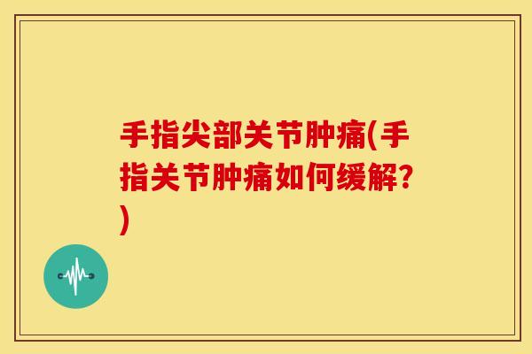 手指尖部关节肿痛(手指关节肿痛如何缓解？)