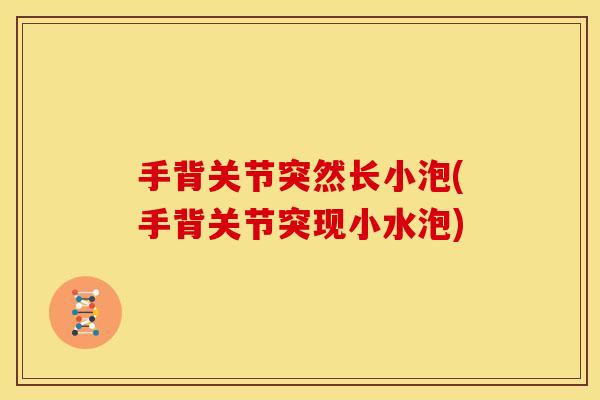 手背关节突然长小泡(手背关节突现小水泡)