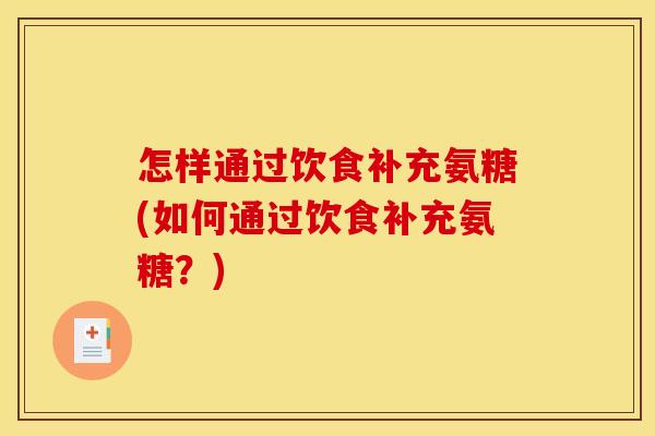 怎样通过饮食补充氨糖(如何通过饮食补充氨糖？)