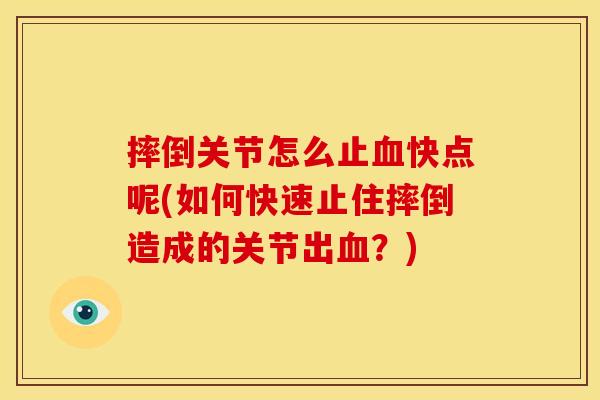 摔倒关节怎么止血快点呢(如何快速止住摔倒造成的关节出血？)