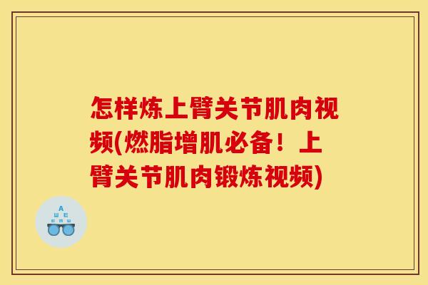 怎样炼上臂关节肌肉视频(燃脂增肌必备！上臂关节肌肉锻炼视频)