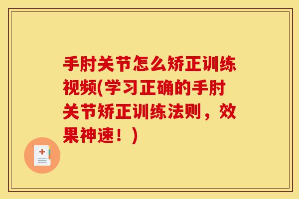 手肘关节怎么矫正训练视频(学习正确的手肘关节矫正训练法则，效果神速！)
